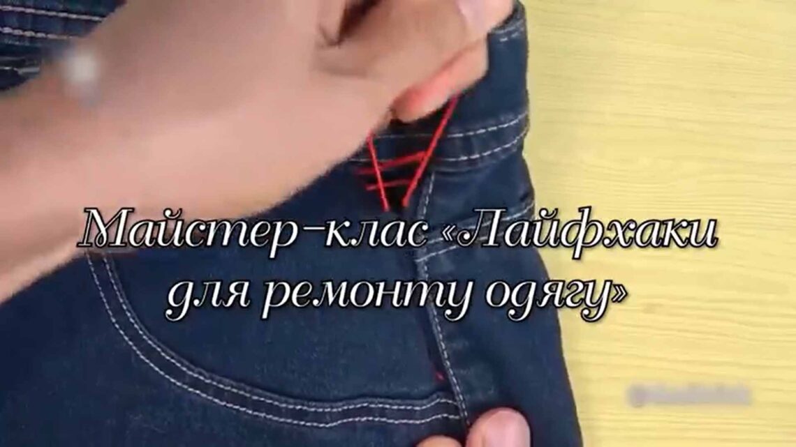 МАЙСТЕР-КЛАС «ЛАЙФХАКИ ДЛЯ РЕМОНТУ ОДЯГУ»